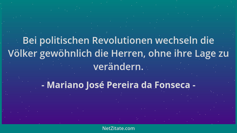 Mariano José Pereira da Fonseca - Bei politischen Revolutionen wechseln die Völker gewöhnlich die Herren, ohne ihre Lage zu...