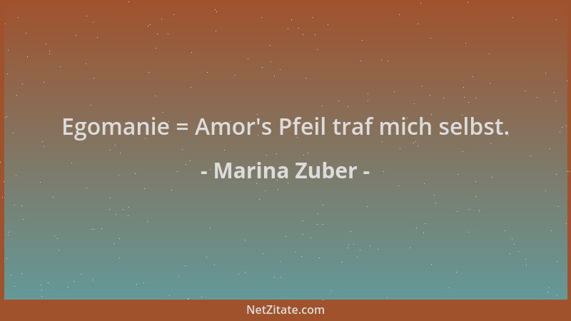 Marina Zuber - Egomanie = Amor 's Pfeil traf mich selbst....