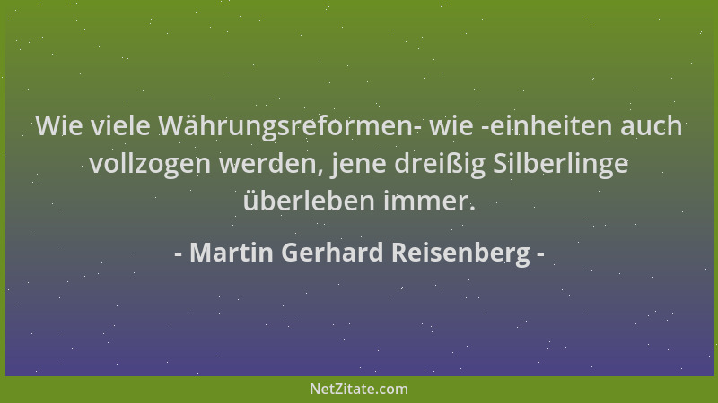 Martin Gerhard Reisenberg - Wie viele Währungsreformen- wie -einheiten auch vollzogen werden, jene dreißig Silberlinge über...
