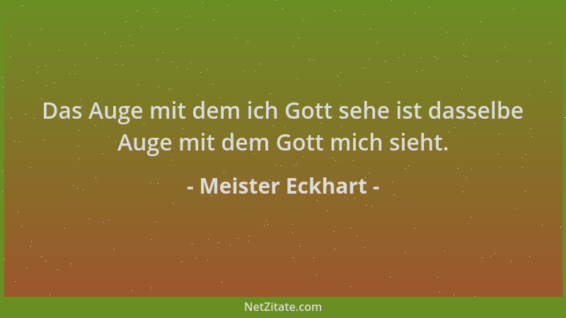 Meister Eckhart - Das Auge mit dem ich Gott sehe ist dasselbe Auge mit dem Gott mich sieht....