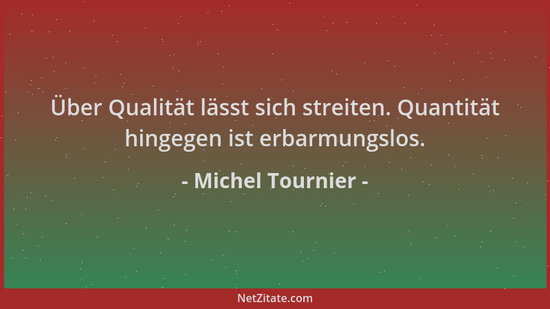 Michel Tournier - Über Qualität lässt sich streiten. Quantität hingegen ist erbarmungslos....