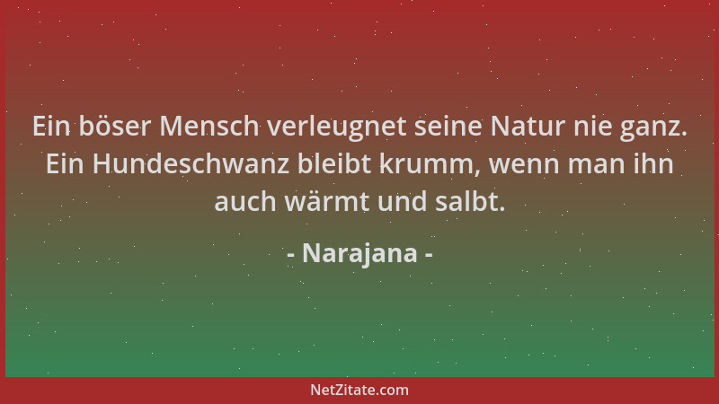 Narajana - Ein böser Mensch verleugnet seine Natur nie ganz. Ein Hundeschwanz bleibt krumm, wenn man ihn auch wärmt und sal...