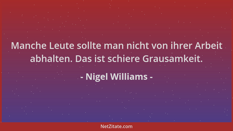 Nigel Williams - Manche Leute sollte man nicht von ihrer Arbeit abhalten. Das ist schiere Grausamkeit....