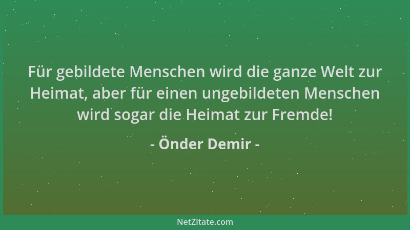Önder Demir - Für gebildete Menschen wird die ganze Welt zur Heimat, aber für einen ungebildeten Menschen wird sogar die He...