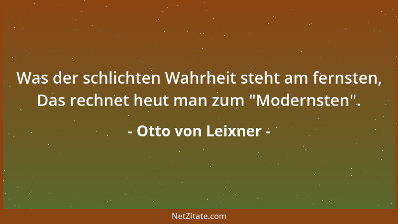Otto von Leixner - Was der schlichten Wahrheit steht am fernsten, Das rechnet heut man zum  "Modernsten "....