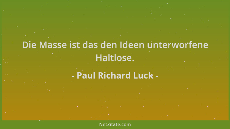 Paul Richard Luck - Die Masse ist das den Ideen unterworfene Haltlose....