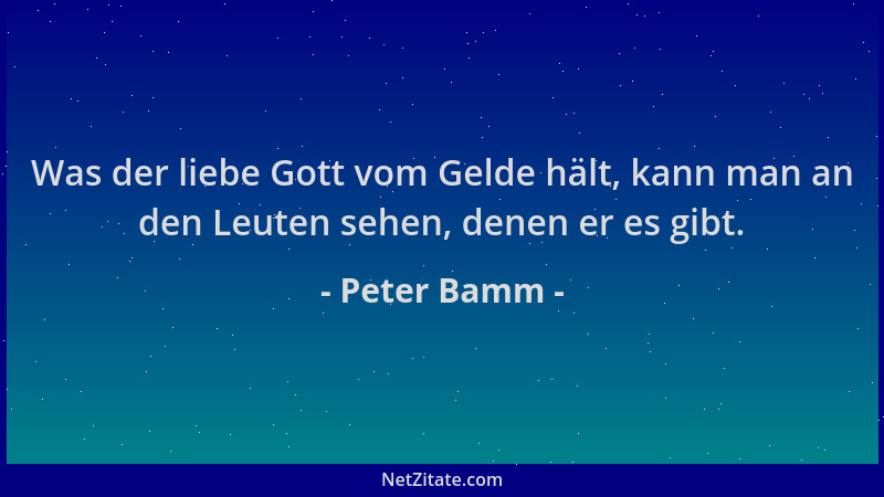 Peter Bamm - Was der liebe Gott vom Gelde hält, kann man an den Leuten sehen, denen er es gibt....