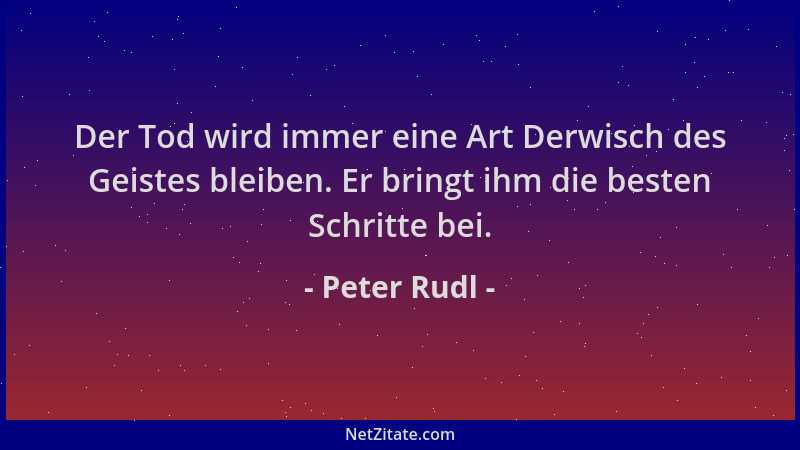 Peter Rudl - Der Tod wird immer eine Art Derwisch des Geistes bleiben. Er bringt ihm die besten Schritte bei....