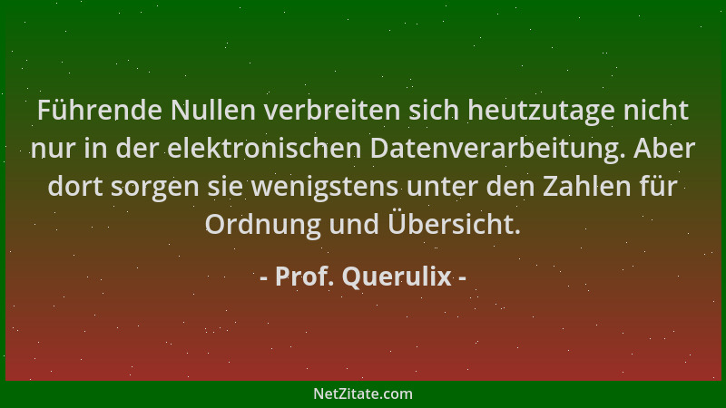 Prof. Querulix - Führende Nullen verbreiten sich heutzutage nicht nur in der elektronischen Datenverarbeitung. Aber dort so...