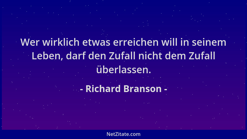 Richard Branson - Wer wirklich etwas erreichen will in seinem Leben, darf den Zufall nicht dem Zufall überlassen....