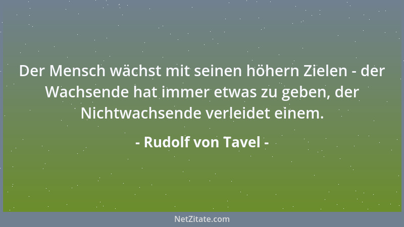 Rudolf von Tavel - Der Mensch wächst mit seinen höhern Zielen - der Wachsende hat immer etwas zu geben, der Nichtwachsende...