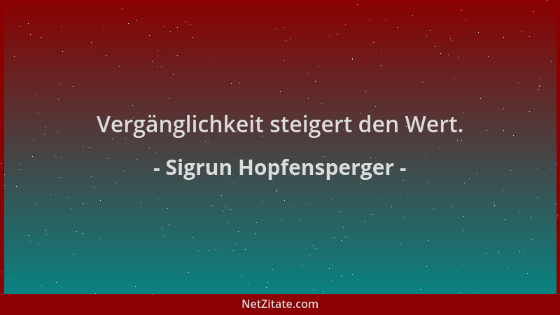 Sigrun Hopfensperger - Vergänglichkeit steigert den Wert....