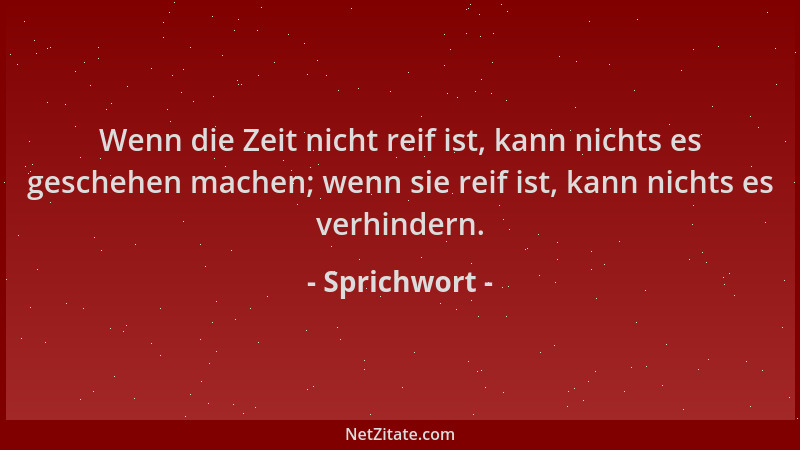 Sprichwort - Wenn die Zeit nicht reif ist, kann nichts es geschehen machen; wenn sie reif ist, kann nichts es verhindern....