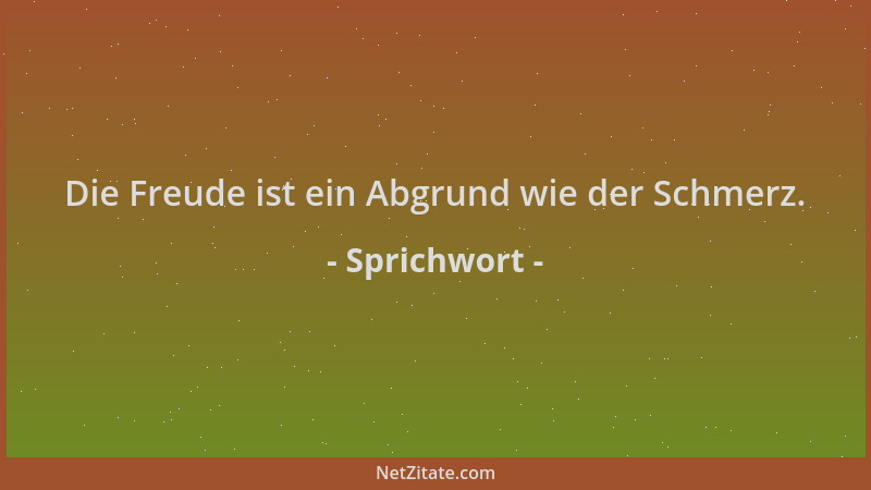 Sprichwort - Die Freude ist ein Abgrund wie der Schmerz....