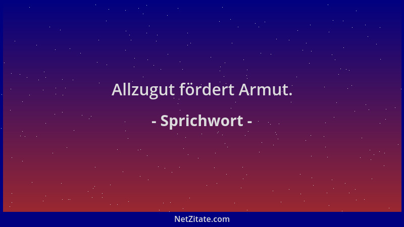 Sprichwort - Allzugut fördert Armut....