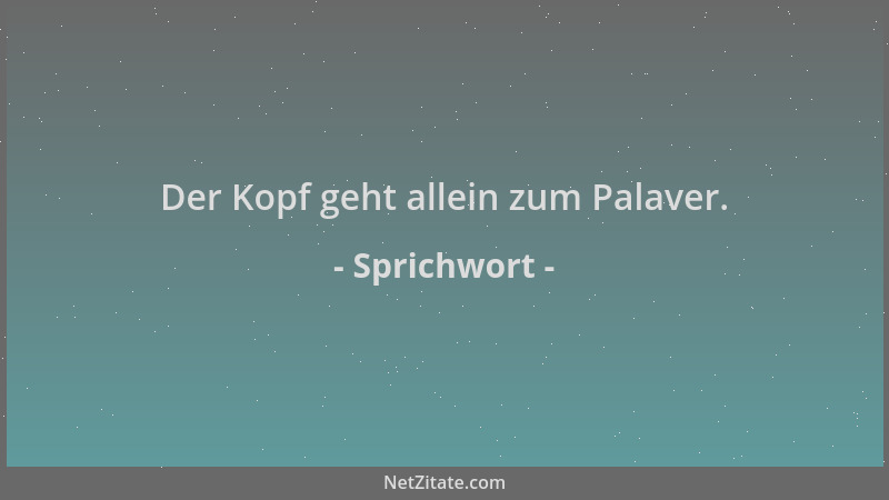 Sprichwort - Der Kopf geht allein zum Palaver....