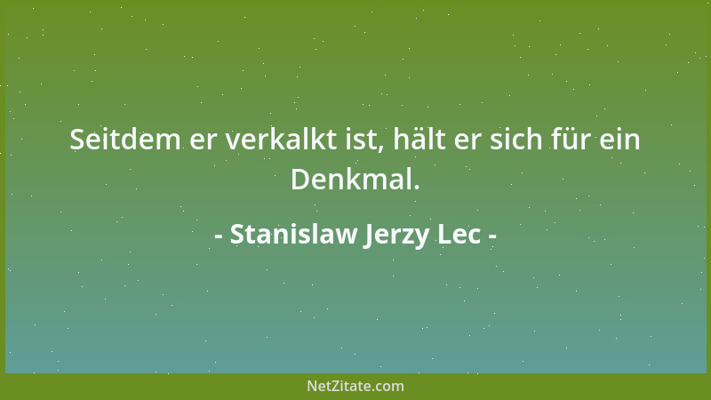 Stanislaw Jerzy Lec - Seitdem er verkalkt ist, hält er sich für ein Denkmal....
