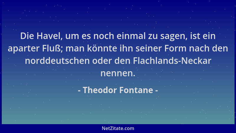 Theodor Fontane - Die Havel, um es noch einmal zu sagen, ist ein aparter Fluß; man könnte ihn seiner Form nach den norddeut...
