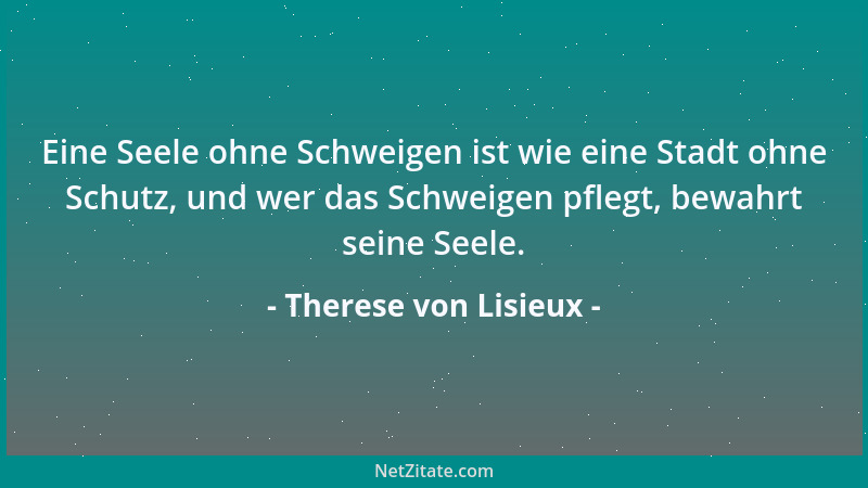 Therese von Lisieux - Eine Seele ohne Schweigen ist wie eine Stadt ohne Schutz, und wer das Schweigen pflegt, bewahrt seine...