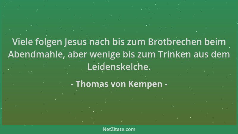 Thomas von Kempen - Viele folgen Jesus nach bis zum Brotbrechen beim Abendmahle, aber wenige bis zum Trinken aus dem Leiden...