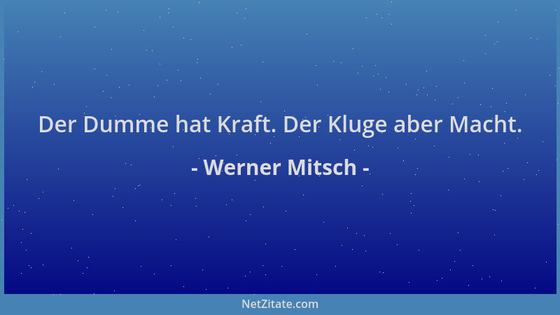 Werner Mitsch - Der Dumme hat Kraft. Der Kluge aber Macht....