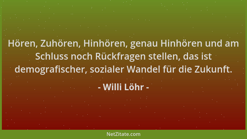 Willi Löhr - Hören, Zuhören, Hinhören, genau Hinhören und am Schluss noch Rückfragen stellen, das ist demografischer, sozia...