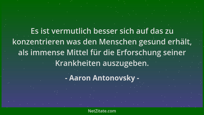 Aaron Antonovsky - Es ist vermutlich besser sich auf das zu konzentrieren was den Menschen gesund erhält, als immense Mitte...