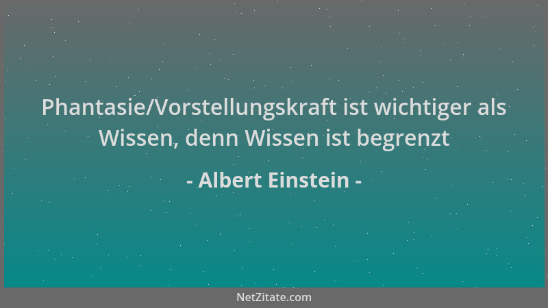 Albert Einstein - Phantasie/Vorstellungskraft ist wichtiger als Wissen, denn Wissen ist begrenzt...