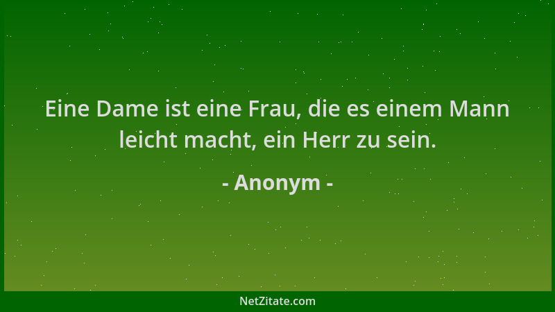 Anonym - Eine Dame ist eine Frau, die es einem Mann leicht macht, ein Herr zu sein....