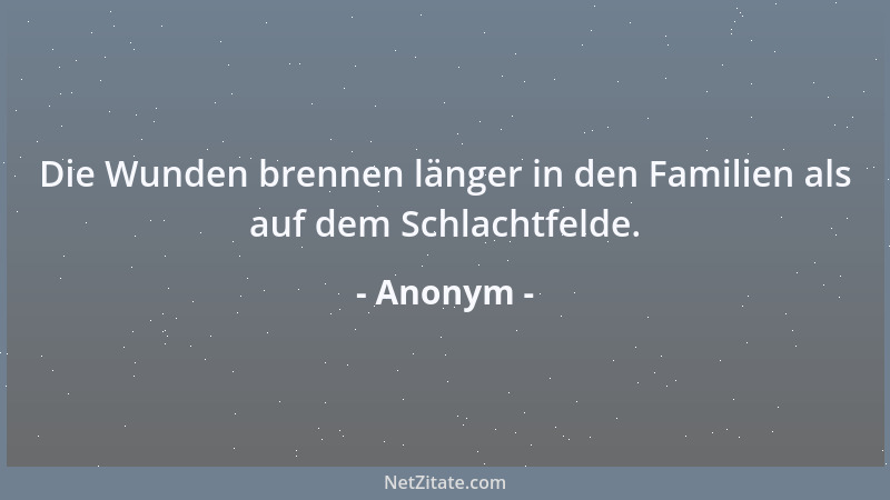 Anonym - Die Wunden brennen länger in den Familien als auf dem Schlachtfelde....