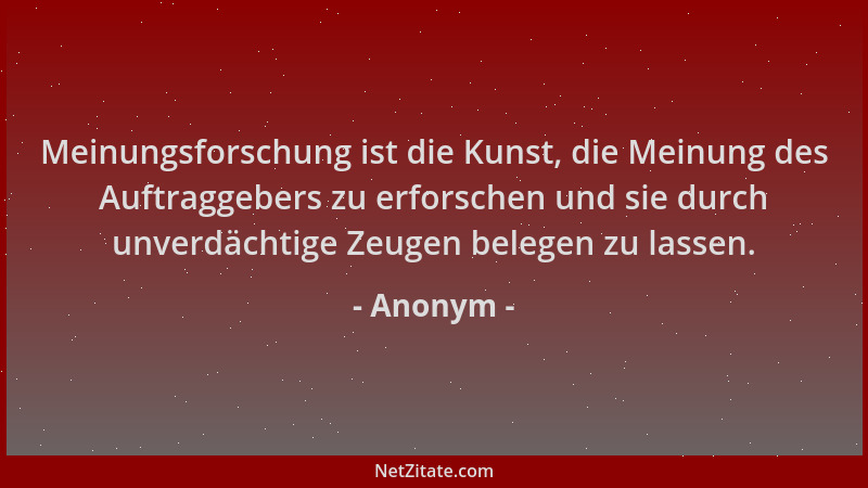 Anonym - Meinungsforschung ist die Kunst, die Meinung des Auftraggebers zu erforschen und sie durch unverdächtige Zeugen be...