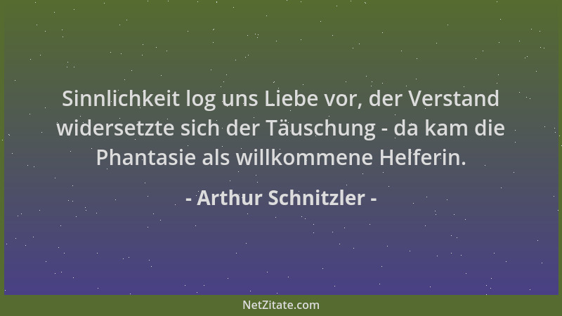 Arthur Schnitzler - Sinnlichkeit log uns Liebe vor, der Verstand widersetzte sich der Täuschung - da kam die Phantasie als...
