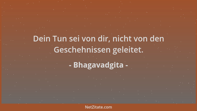 Bhagavadgita - Dein Tun sei von dir, nicht von den Geschehnissen geleitet....