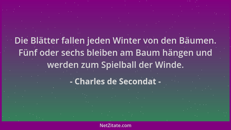 Charles de Secondat - Die Blätter fallen jeden Winter von den Bäumen. Fünf oder sechs bleiben am Baum hängen und werden zum...