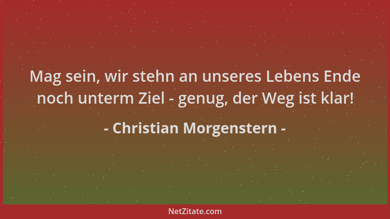 Christian Morgenstern - Mag sein, wir stehn an unseres Lebens Ende noch unterm Ziel - genug, der Weg ist klar!...