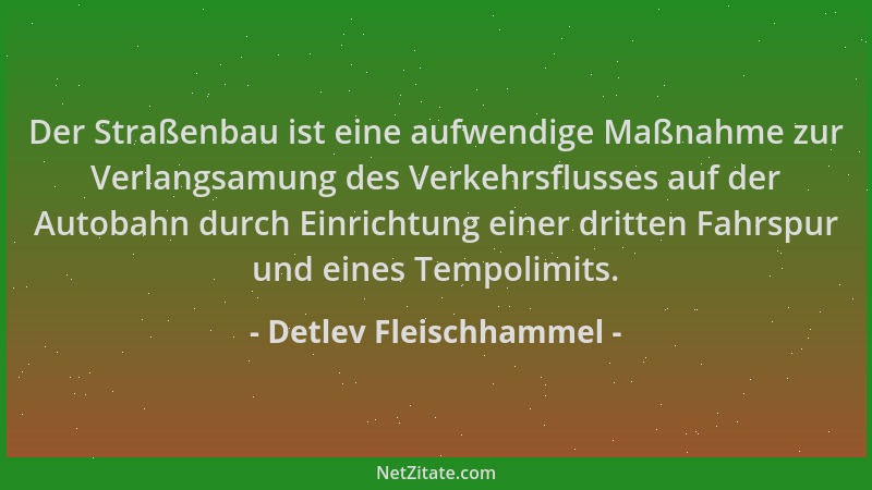 Detlev Fleischhammel - Der Straßenbau ist eine aufwendige Maßnahme zur Verlangsamung des Verkehrsflusses auf der Autobahn d...
