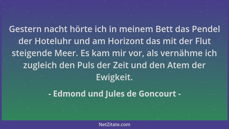 Edmond und Jules de Goncourt - Gestern nacht hörte ich in meinem Bett das Pendel der Hoteluhr und am Horizont das mit der F...