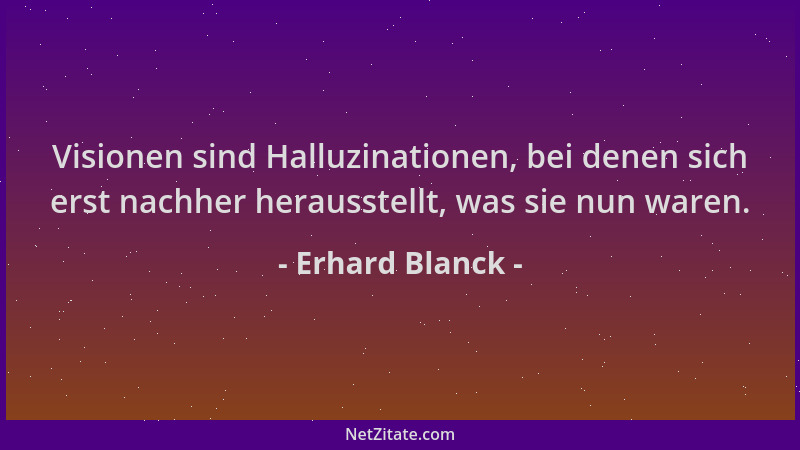 Erhard Blanck - Visionen sind Halluzinationen, bei denen sich erst nachher herausstellt, was sie nun waren....