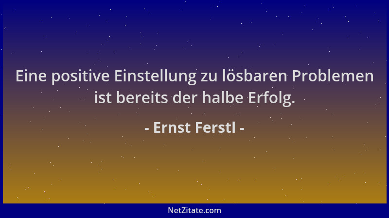 Ernst Ferstl - Eine positive Einstellung zu lösbaren Problemen ist bereits der halbe Erfolg....