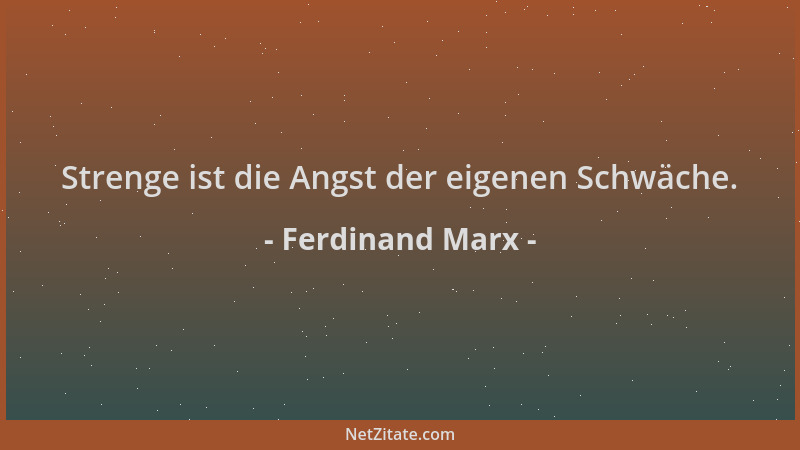 Ferdinand Marx - Strenge ist die Angst der eigenen Schwäche....