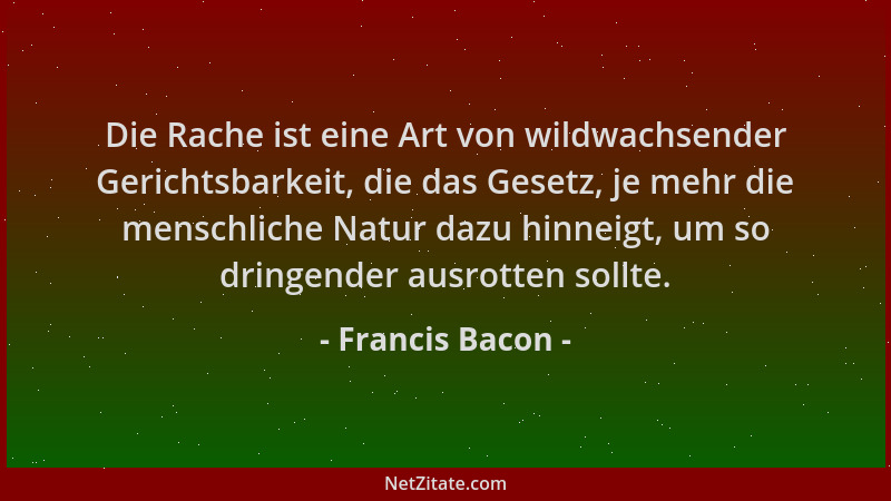Francis Bacon - Die Rache ist eine Art von wildwachsender Gerichtsbarkeit, die das Gesetz, je mehr die menschliche Natur da...