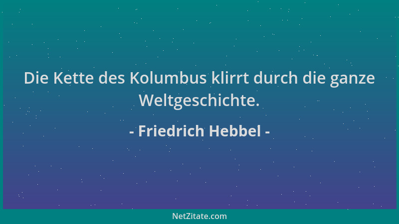 Friedrich Hebbel - Die Kette des Kolumbus klirrt durch die ganze Weltgeschichte....