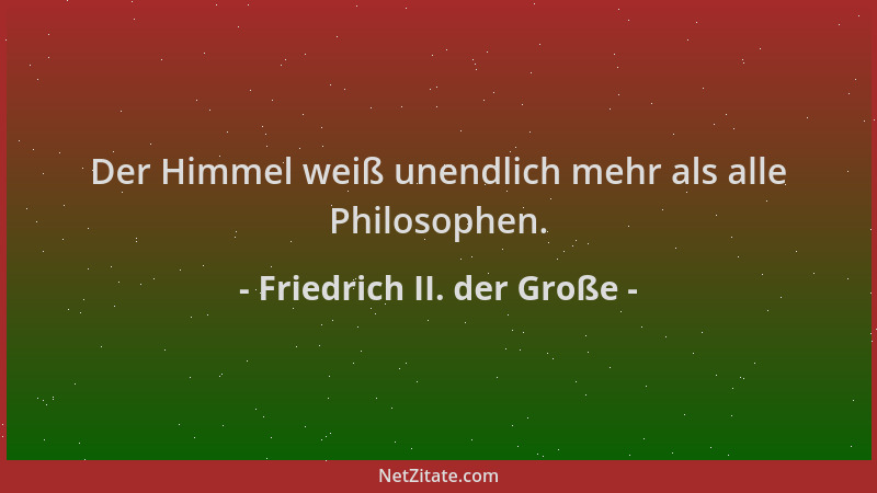 Friedrich II. der Große - Der Himmel weiß unendlich mehr als alle Philosophen....
