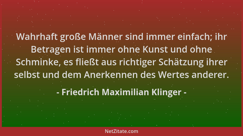 Friedrich Maximilian Klinger - Wahrhaft große Männer sind immer einfach; ihr Betragen ist immer ohne Kunst und ohne Schmink...
