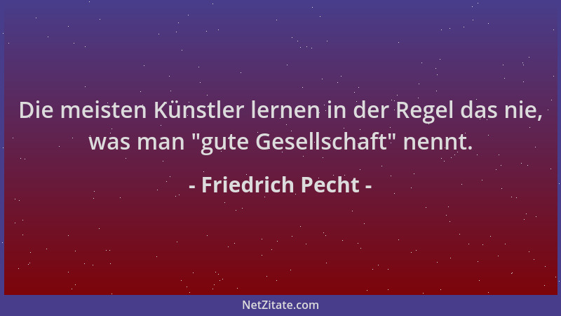 Friedrich Pecht - Die meisten Künstler lernen in der Regel das nie, was man  "gute Gesellschaft " nennt....