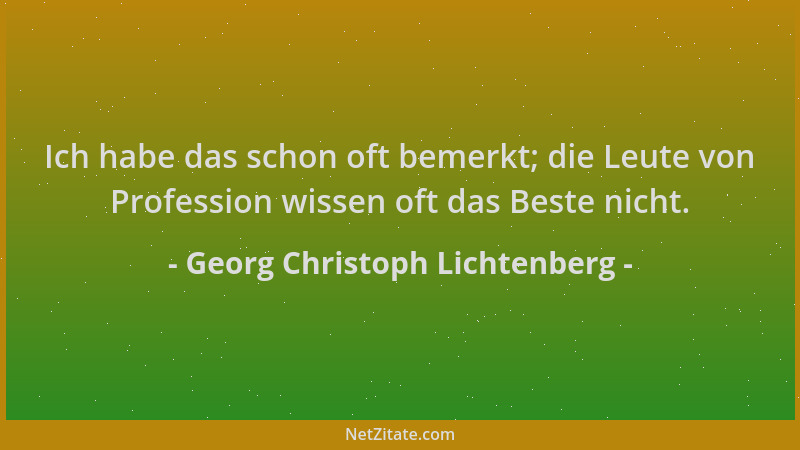 Georg Christoph Lichtenberg - Ich habe das schon oft bemerkt; die Leute von Profession wissen oft das Beste nicht....