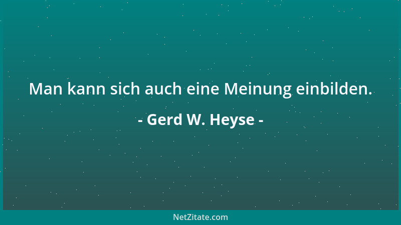 Gerd W. Heyse - Man kann sich auch eine Meinung einbilden....