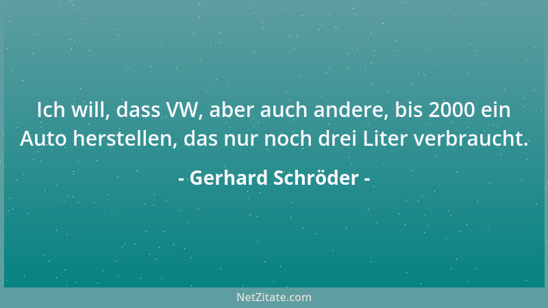 Gerhard Schröder - Ich will, dass VW, aber auch andere, bis 2000 ein Auto herstellen, das nur noch drei Liter verbraucht....