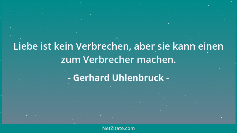 Gerhard Uhlenbruck - Liebe ist kein Verbrechen, aber sie kann einen zum Verbrecher machen....