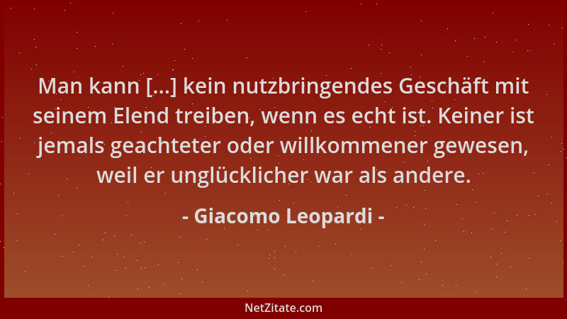 Giacomo Leopardi - Man kann [...] kein nutzbringendes Geschäft mit seinem Elend treiben, wenn es echt ist. Keiner ist jemal...